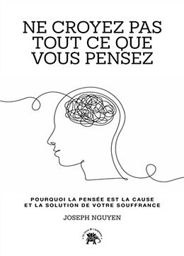 Broché Ne croyez pas tout ce que vous pensez : pourquoi la pensée est la cause et la solution de votre souffrance de Joseph Nguyen