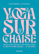 Broché Yoga sur chaise : bon pour la santé, bon pour la ligne, bon pour le moral ! : il suffit d'une chaise... et de vous ! de Claire; Banville, Julie Armange