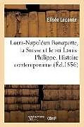 Couverture cartonnée Louis-Napoléon Bonaparte, La Suisse Et Le Roi Louis-Philippe. Histoire Contemporaine de Elisée Lecomte