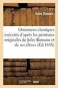 Kartonierter Einband Ornemens Classiques Exécutés d'Après Les Peintures Originales de Jules Romain Et de Ses Élèves von Jules Romain