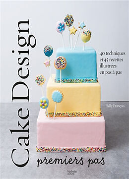 Broché Cake design : premiers pas : 40 techniques et 45 recettes illustrées en pas à pas de Sally François