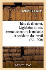 Couverture cartonnée Thèse Pour Le Doctorat. Étude de la Législation Suisse Sur l'Assurance Contre La Maladie: Et Les Accidents Du Travail. Faculté de Droit de Paris, Le 1 de Commaille-G