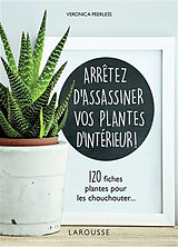 Broché Arrêtez d'assassiner vos plantes d'intérieur ! : 120 fiches plantes pour les chouchouter... de Veronica Peerless