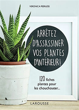 Broché Arrêtez d'assassiner vos plantes d'intérieur ! : 120 fiches plantes pour les chouchouter... de Veronica Peerless