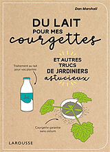 Broché Du lait pour mes courgettes : et autres trucs de jardiniers astucieux de Dan Marshall