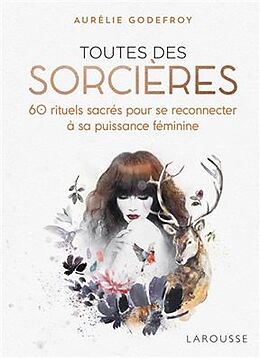 Broché Toutes des sorcières : 60 rituels sacrés pour se reconnecter à sa puissance féminine de Aurélie Godefroy