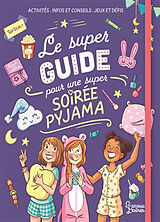 Broché Le super guide pour une super soirée pyjama : activités, infos et conseils, jeux et défis de 