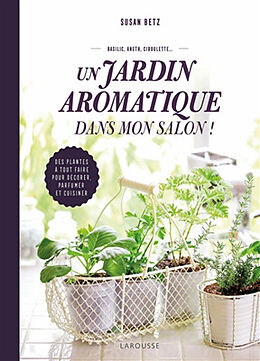 Broché Un jardin aromatique dans mon salon ! : des plantes à tout faire pour décorer, parfumer et cuisiner : basilic, aneth,... de Susan Betz