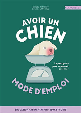 Broché Avoir un chien, mode d'emploi : éducation, alimentation, jeux et soins : le petit guide pour s'épanouir ensemble de Daniel; Humphries, David Tatarsky