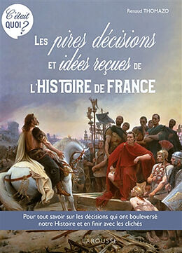 Broché Les pires décisions et idées reçues de l'histoire de France : pour tout savoir sur les décisions qui ont bouleversé n... de Renaud Thomazo