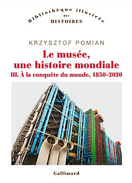 Broché Le musée, une histoire mondiale. Vol. 3. A la conquête du monde, 1850-2020 de Krzysztof Pomian