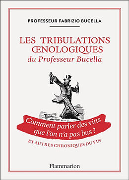 Broché Les tribulations oenologiques du professeur Bucella : comment parler des vins que l'on n'a pas bus ? : et autres chro... de Fabrizio Bucella