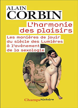 Broché L'harmonie des plaisirs : les manières de jouir du siècle des lumières à l'avènement de la sexologie de Alain Corbin