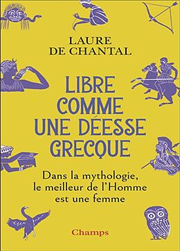 Broché Libre comme une déesse grecque : dans la mythologie, le meilleur de l'homme est une femme de Laure de Chantal