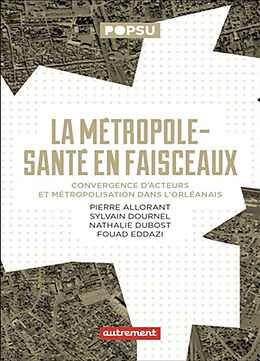 Broché La métropole-santé en faisceaux : convergence d'acteurs et métropolisation dans l'orléanais de P.; Dournel, S.; Dubost, N.; Eddazi, F. Allorant