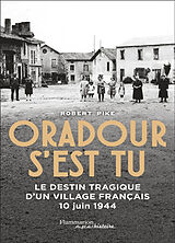 Broché Oradour s'est tu : le destin tragique d'un village français : 10 juin 1944 de Robert Pike