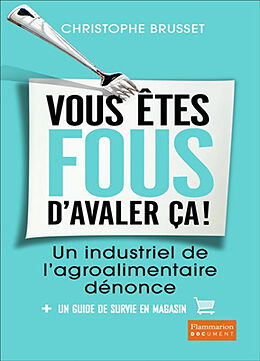 Broché Vous êtes fous d'avaler ça ! : un industriel de l'agro-alimentaire dénonce : + un guide de survie en magasin de Christophe Brusset