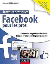 Broché Travaux pratiques Facebook pour les pros : créez votre page pro sur Facebook, boostez votre activité professionnelle de Christine Eberhardt