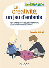 Broché La créativité, un jeu d'enfants : vers une relation éducative créative, consciente et respectueuse de Pascale Blanc