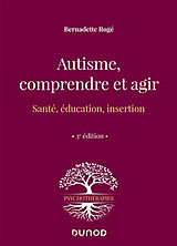 Broché Autisme, comprendre et agir : santé, éducation, insertion de Bernadette Rogé