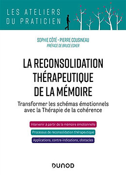 Broché La reconsolidation thérapeutique de la mémoire : transformer les schémas émotionnels avec la thérapie de la cohérence de Sophie; Cousineau, Pierre Côté