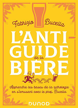 Broché L'anti-guide de la bière : apprendre les bases de la zythologie en s'amusant avec le prof. Bucella de Fabrizio Bucella