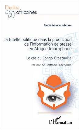 E-Book (pdf) La Tutelle politique dans la production de l'information de presse en Afrique francophone von Minkala-Ntadi Pierre Minkala-Ntadi