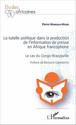 E-Book (pdf) La Tutelle politique dans la production de l'information de presse en Afrique francophone von Minkala-Ntadi Pierre Minkala-Ntadi