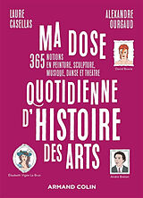 Broché Ma dose quotidienne d'histoire des arts : 365 notions en peinture, sculpture,musique, danse et théâtre de Laure; Ourgaud, Alexandre Casellas