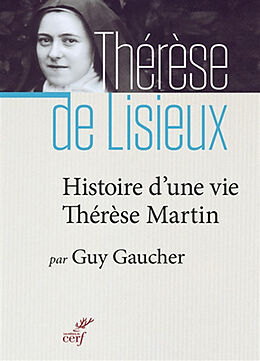 Broché Histoire d'une vie, Thérèse Martin (1873-1897) : soeur Thérèse de l'Enfant-Jésus de la Sainte-Face de Guy Gaucher