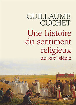 Broché Une histoire du sentiment religieux au XIXe siècle : religion, culture et société en France : 1830-1880 de Guillaume Cuchet