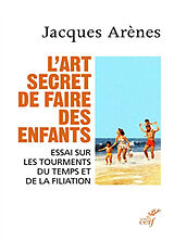 Broché L'art secret de faire des enfants : essai sur les tourments du temps et de la filiation de Jacques Arenes