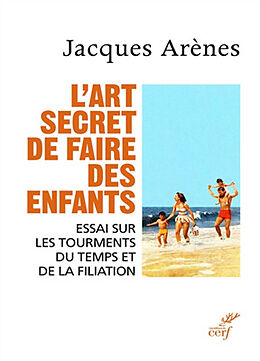 Broché L'art secret de faire des enfants : essai sur les tourments du temps et de la filiation de Jacques Arenes