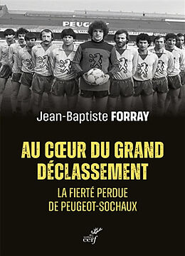 Broché Au coeur du grand déclassement : la fierté perdue de Peugeot-Sochaux de Jean-Baptiste Forray