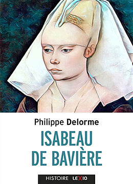 Broché Isabeau de Bavière : épouse de Charles VI, mère de Charles VII de Philippe Delorme