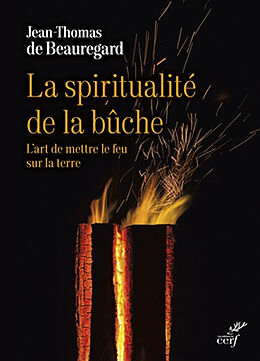 Broché La spiritualité de la bûche : l'art de mettre le feu sur la terre de Jean-Thomas de Beauregard