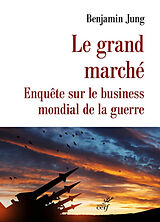 Broché Le grand marché : enquête sur le business mondial de la guerre de Benjamin Jung