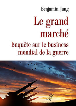 Broché Le grand marché : enquête sur le business mondial de la guerre de Benjamin Jung