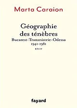 Broschiert Géographie des ténèbres : Bucarest-Transnistrie-Odessa, 1941-1981 : récit von Marta Caraion