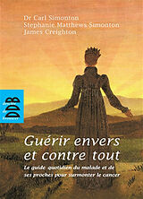 Broché Guérir envers et contre tout : le guide quotidien du malade et de ses proches pour surmonter le cancer : à l'usage de... de Carl; Simonton, S. M.; Creighton, James Simonton