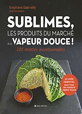 Broché Sublimes, les produits du marché à la vapeur douce ! : 200 recettes incontournables de Stéphane Gabrielly