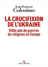 Broché La crucifixion de l'Ukraine : mille ans de guerres de religions en Europe de Jean-François Colosimo