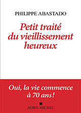 Broché Petit traité du vieillissement heureux : oui, la vie commence à 70 ans ! de Philippe Abastado