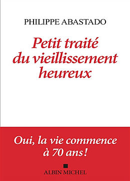 Broché Petit traité du vieillissement heureux : oui, la vie commence à 70 ans ! de Philippe Abastado