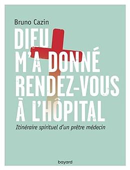 Broché Dieu m'a donné rendez-vous à l'hôpital : itinéraire spirituel d'un prêtre médecin de Bruno Cazin