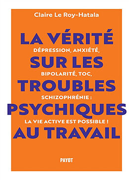 Broché La vérité sur les troubles psychiques au travail : dépression, anxiété, bipolarité, TOC, schizophrénie : la vie activ... de Claire Le Roy-Hatala