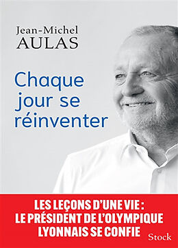 Broché Chaque jour se réinventer : les leçons d'une vie : le président de l'Olympique lyonnais se confie de Jean-Michel Aulas