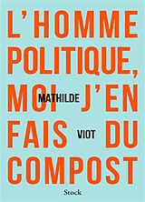 Broché L'homme politique, moi j'en fais du compost de Mathilde Viot