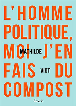 Broché L'homme politique, moi j'en fais du compost de Mathilde Viot