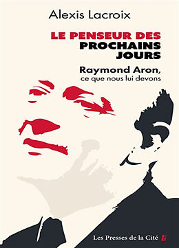 Broché Le penseur des prochains jours : Raymond Aron, ce que nous lui devons : essai de Alexis Lacroix